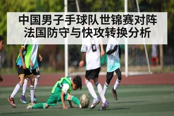 中国男子手球队世锦赛对阵法国防守与快攻转换分析